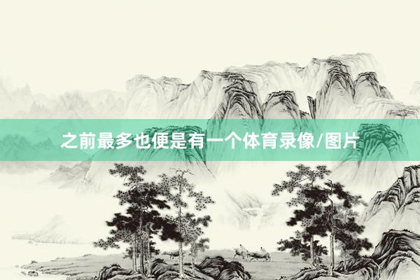之前最多也便是有一个体育录像/图片