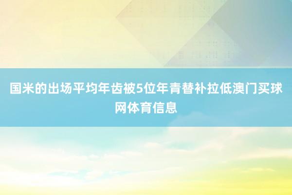 国米的出场平均年齿被5位年青替补拉低澳门买球网体育信息