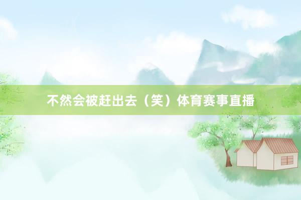 不然会被赶出去（笑）体育赛事直播