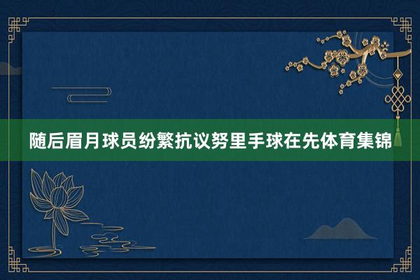 随后眉月球员纷繁抗议努里手球在先体育集锦