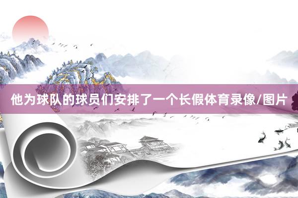 他为球队的球员们安排了一个长假体育录像/图片