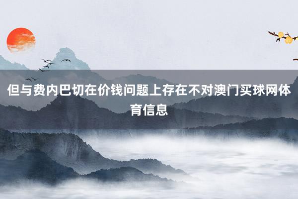 但与费内巴切在价钱问题上存在不对澳门买球网体育信息