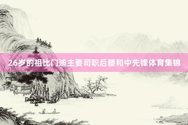 26岁的祖比门迪主要司职后腰和中先锋体育集锦