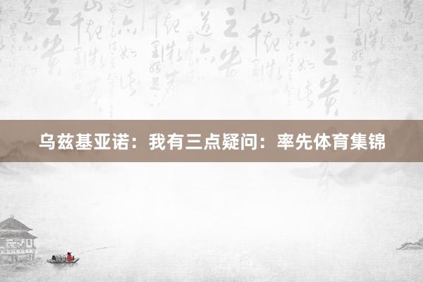 乌兹基亚诺：我有三点疑问：率先体育集锦