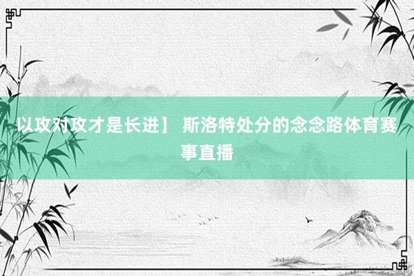 以攻对攻才是长进】 斯洛特处分的念念路体育赛事直播