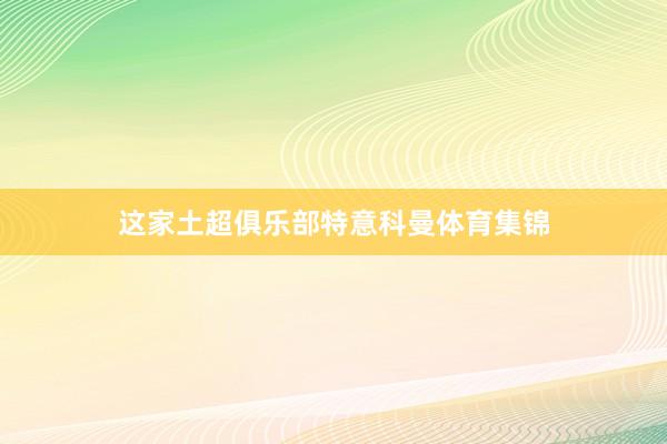这家土超俱乐部特意科曼体育集锦
