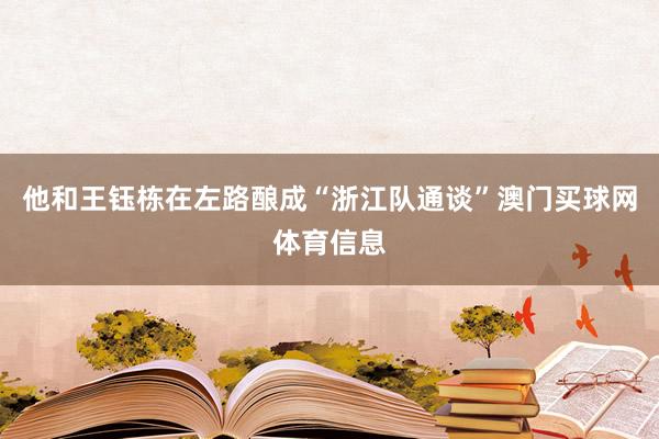 他和王钰栋在左路酿成“浙江队通谈”澳门买球网体育信息