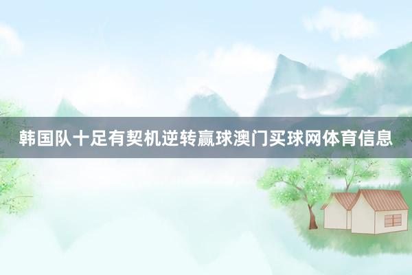 韩国队十足有契机逆转赢球澳门买球网体育信息