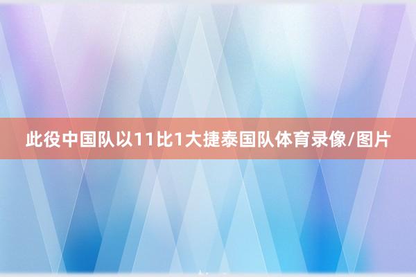 此役中国队以11比1大捷泰国队体育录像/图片