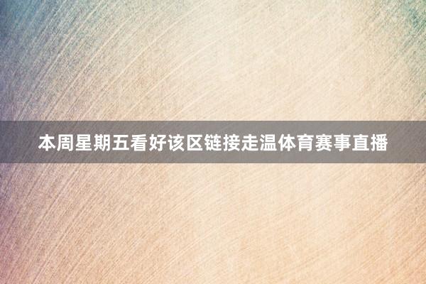 本周星期五看好该区链接走温体育赛事直播