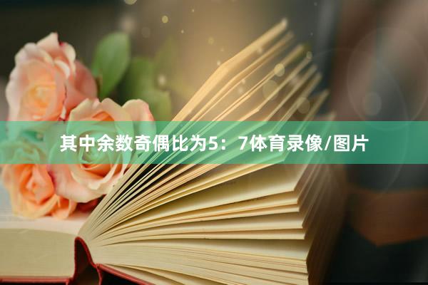 其中余数奇偶比为5：7体育录像/图片
