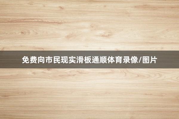 免费向市民现实滑板通顺体育录像/图片