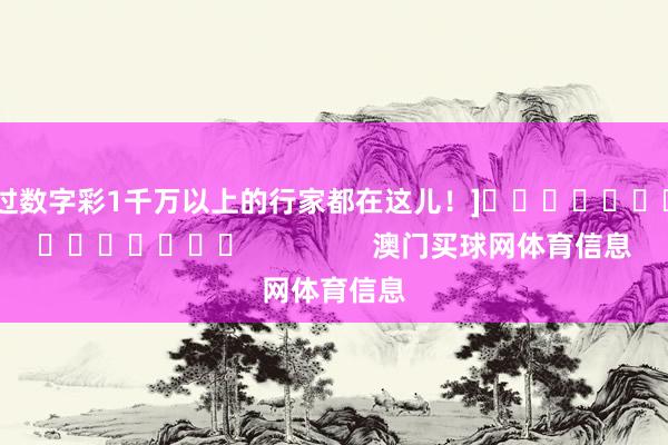 中过数字彩1千万以上的行家都在这儿！]															                澳门买球网体育信息