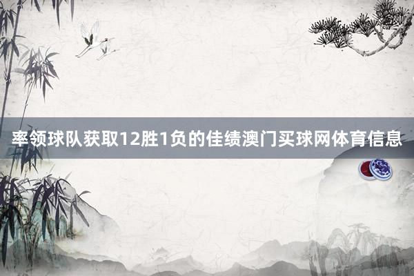 率领球队获取12胜1负的佳绩澳门买球网体育信息