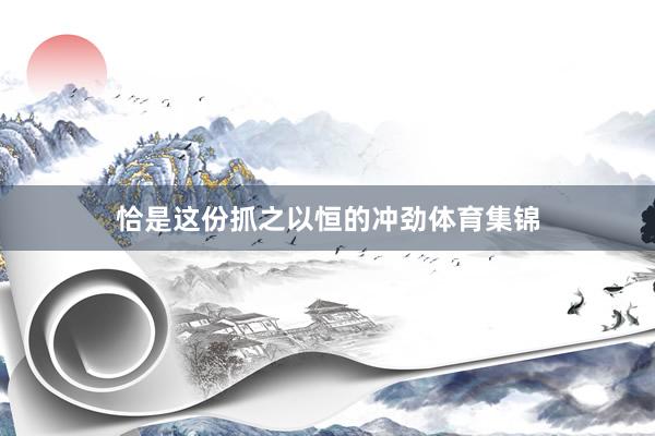 恰是这份抓之以恒的冲劲体育集锦