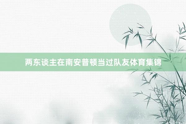 两东谈主在南安普顿当过队友体育集锦