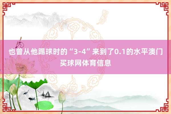 也曾从他踢球时的“3-4”来到了0.1的水平澳门买球网体育信息
