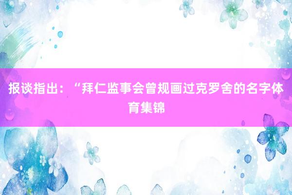 报谈指出：“拜仁监事会曾规画过克罗舍的名字体育集锦
