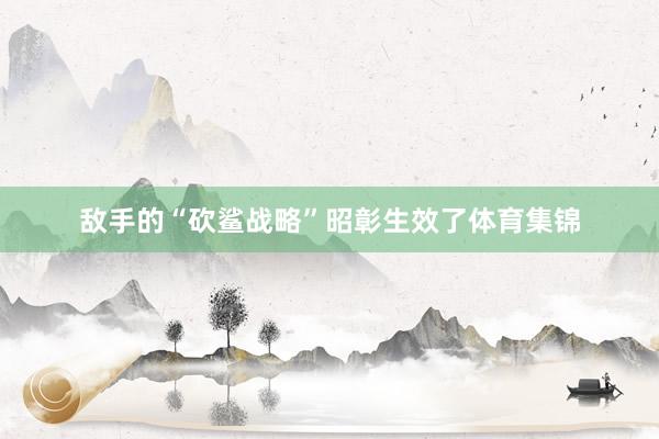 敌手的“砍鲨战略”昭彰生效了体育集锦