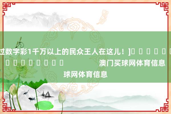 中过数字彩1千万以上的民众王人在这儿！]															                澳门买球网体育信息