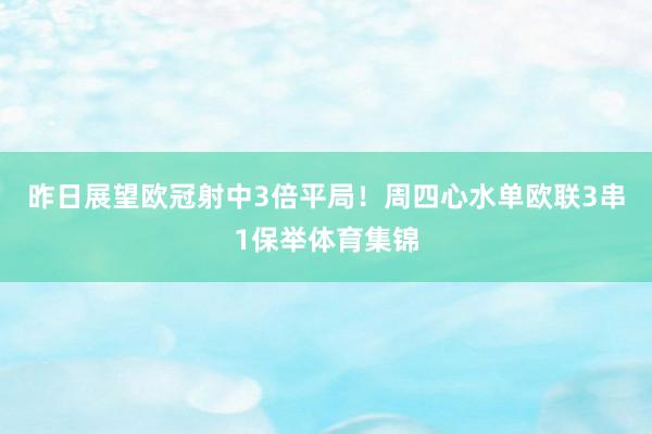 昨日展望欧冠射中3倍平局！周四心水单欧联3串1保举体育集锦