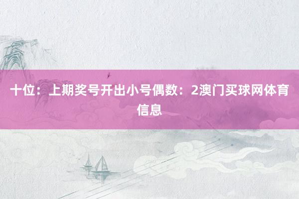 十位：上期奖号开出小号偶数：2澳门买球网体育信息