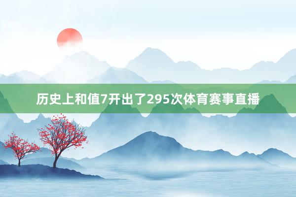 历史上和值7开出了295次体育赛事直播