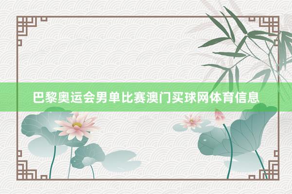 巴黎奥运会男单比赛澳门买球网体育信息