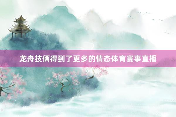 龙舟技俩得到了更多的情态体育赛事直播