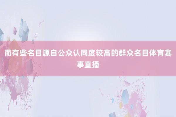 而有些名目源自公众认同度较高的群众名目体育赛事直播