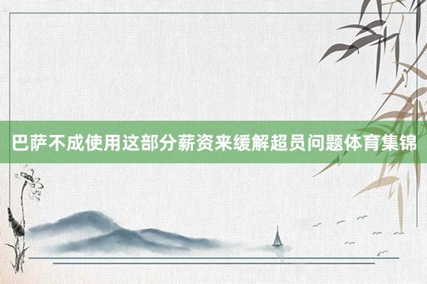 巴萨不成使用这部分薪资来缓解超员问题体育集锦
