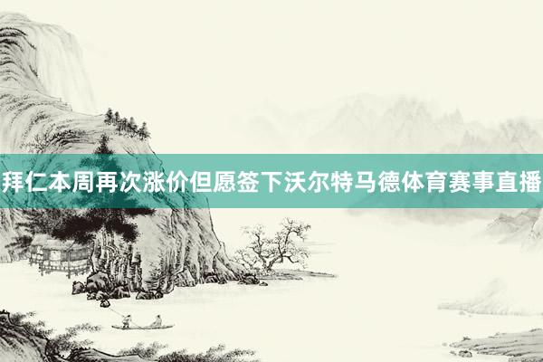 拜仁本周再次涨价但愿签下沃尔特马德体育赛事直播