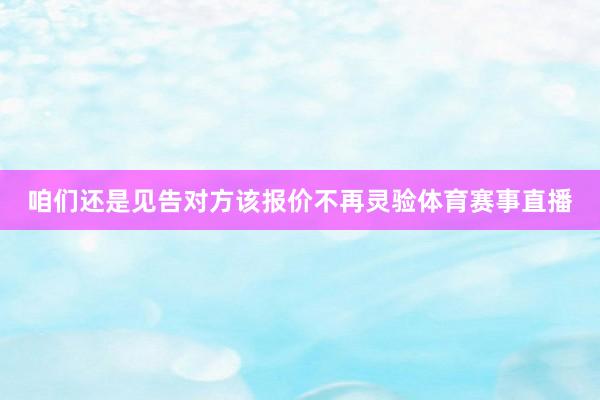 咱们还是见告对方该报价不再灵验体育赛事直播