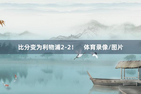 比分变为利物浦2-2！    体育录像/图片