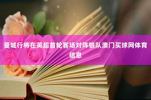 曼城行将在英超首轮客场对阵狼队澳门买球网体育信息