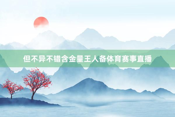 但不异不错含金量王人备体育赛事直播