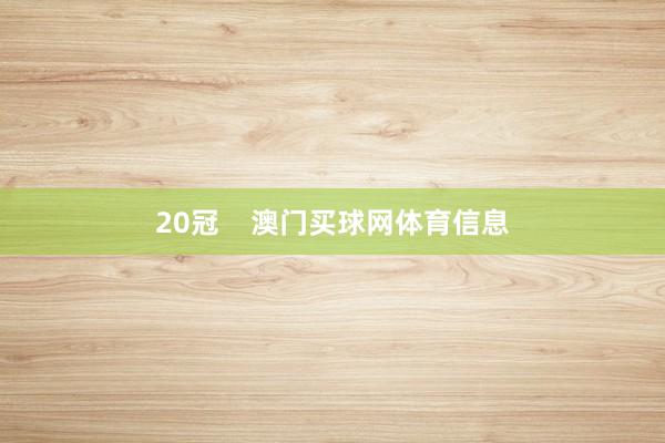 20冠    澳门买球网体育信息