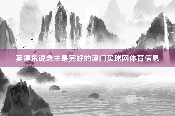 莫得东说念主是完好的澳门买球网体育信息