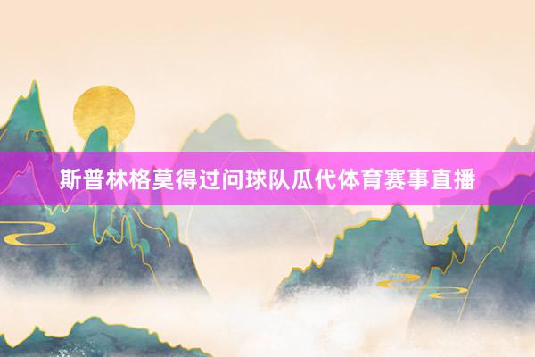 斯普林格莫得过问球队瓜代体育赛事直播