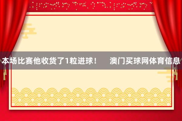 本场比赛他收货了1粒进球！    澳门买球网体育信息