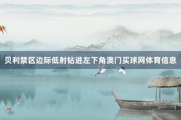 贝利禁区边际低射钻进左下角澳门买球网体育信息
