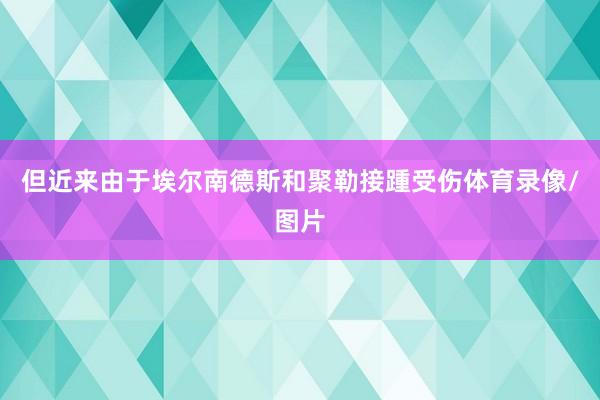 但近来由于埃尔南德斯和聚勒接踵受伤体育录像/图片