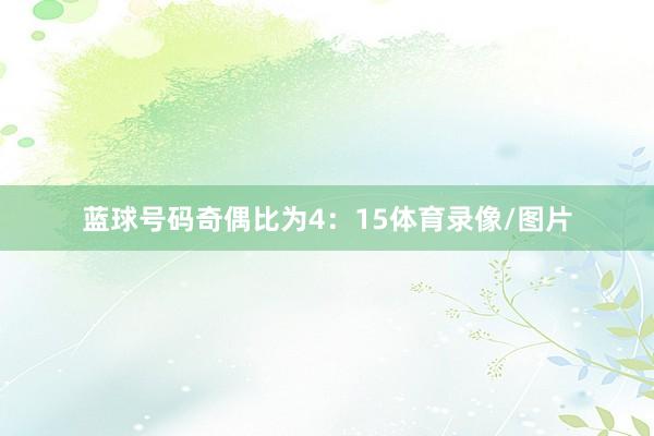 蓝球号码奇偶比为4：15体育录像/图片