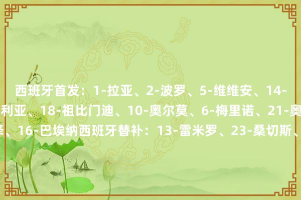 西班牙首发：1-拉亚、2-波罗、5-维维安、14-拉波尔特、17-库库雷利亚、18-祖比门迪、10-奥尔莫、6-梅里诺、21-奥亚萨瓦尔、9-阿约泽、16-巴埃纳西班牙替补：13-雷米罗、23-桑切斯、3-格里马尔多、4-帕雷德斯、7-莫拉塔、8-法比安、11-尼科-威廉姆斯、12-明格萨、15-卡萨多、19-皮诺、20-佩德里、22-奥莫罗迪翁丹麦首发：1-舒梅切尔、18-亚历山大-巴、2-安德