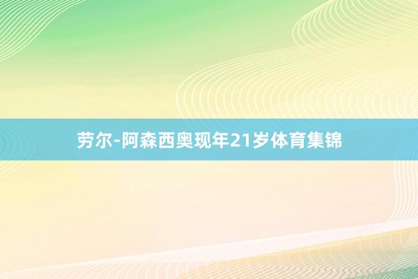 劳尔-阿森西奥现年21岁体育集锦