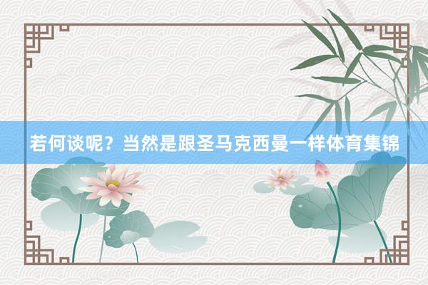 若何谈呢？当然是跟圣马克西曼一样体育集锦