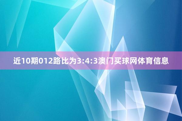 近10期012路比为3:4:3澳门买球网体育信息