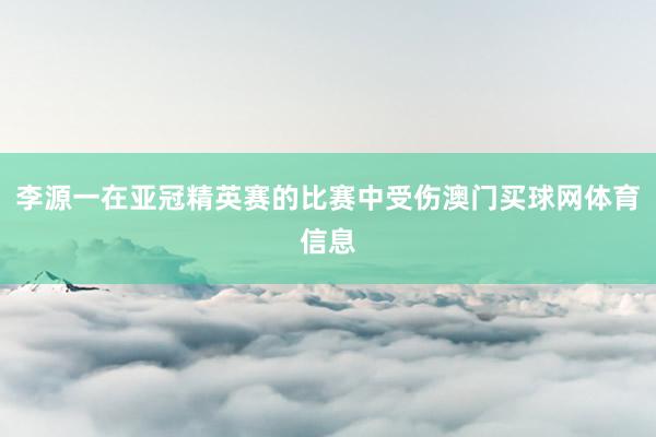 李源一在亚冠精英赛的比赛中受伤澳门买球网体育信息
