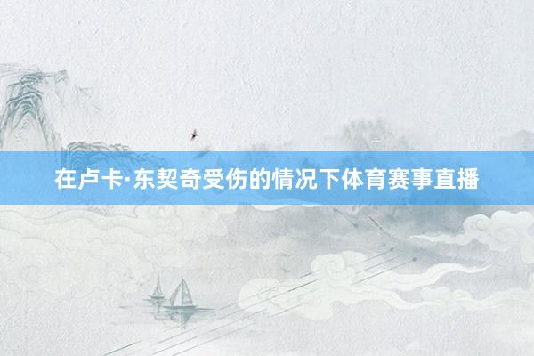 在卢卡·东契奇受伤的情况下体育赛事直播