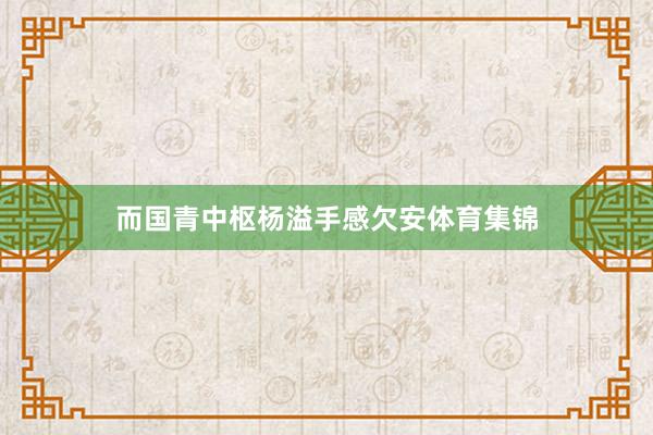 而国青中枢杨溢手感欠安体育集锦